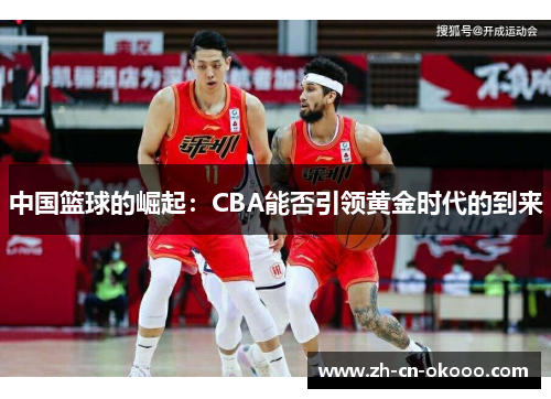 中国篮球的崛起:CBA能否引领黄金时代的到来 中国篮球的崛起:CBA能否引领黄金时代的到来