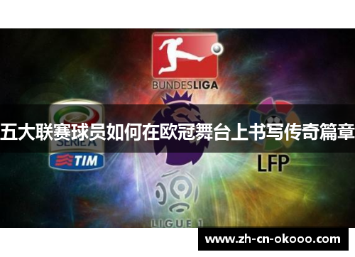 五大联赛球员如何在欧冠舞台上书写传奇篇章 五大联赛球员如何在欧冠舞台上书写传奇篇章