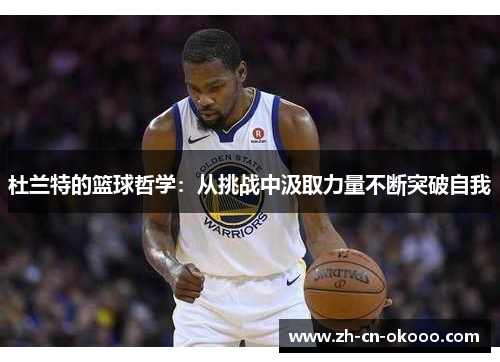 杜兰特的篮球哲学:从挑战中汲取力量不断突破自我 杜兰特的篮球哲学:从挑战中汲取力量不断突破自我