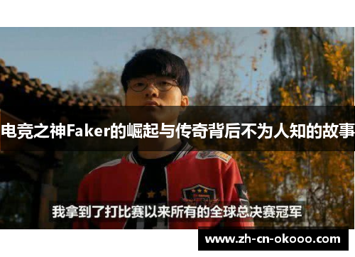 电竞之神Faker的崛起与传奇背后不为人知的故事 电竞之神Faker的崛起与传奇背后不为人知的故事