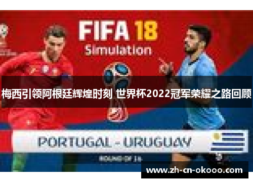 梅西引领阿根廷辉煌时刻 世界杯2022冠军荣耀之路回顾 梅西引领阿根廷辉煌时刻 世界杯2022冠军荣耀之路回顾