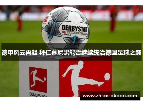 德甲风云再起 拜仁慕尼黑能否继续统治德国足球之巅 德甲风云再起 拜仁慕尼黑能否继续统治德国足球之巅