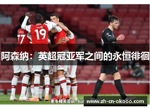 阿森纳:英超冠亚军之间的永恒徘徊 阿森纳:英超冠亚军之间的永恒徘徊