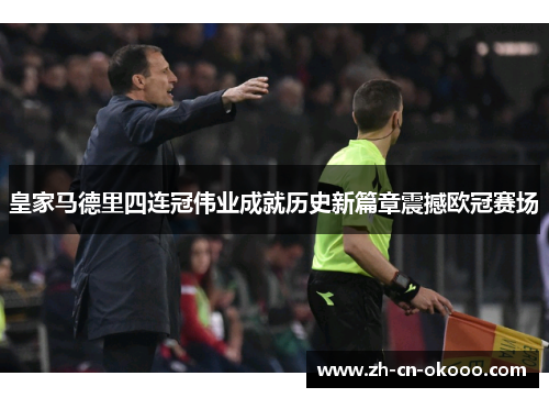 皇家马德里四连冠伟业成就历史新篇章震撼欧冠赛场 皇家马德里四连冠伟业成就历史新篇章震撼欧冠赛场