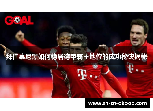 拜仁慕尼黑如何稳居德甲霸主地位的成功秘诀揭秘 拜仁慕尼黑如何稳居德甲霸主地位的成功秘诀揭秘