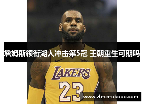 詹姆斯领衔湖人冲击第5冠 王朝重生可期吗 詹姆斯领衔湖人冲击第5冠 王朝重生可期吗