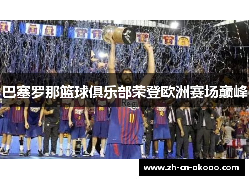 巴塞罗那篮球俱乐部荣登欧洲赛场巅峰 巴塞罗那篮球俱乐部荣登欧洲赛场巅峰