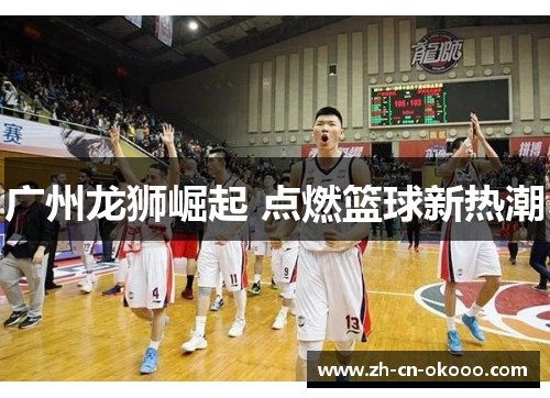 广州龙狮崛起 点燃篮球新热潮 广州龙狮崛起 点燃篮球新热潮
