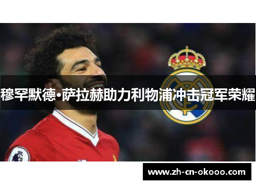 穆罕默德·萨拉赫助力利物浦冲击冠军荣耀 穆罕默德·萨拉赫助力利物浦冲击冠军荣耀