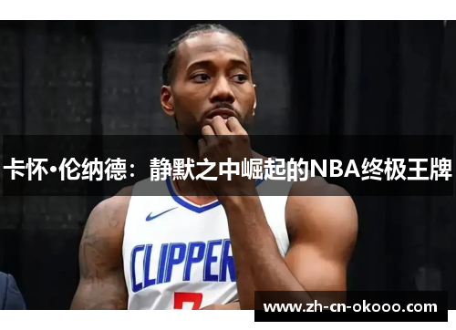 卡怀·伦纳德:静默之中崛起的NBA终极王牌 卡怀·伦纳德:静默之中崛起的NBA终极王牌