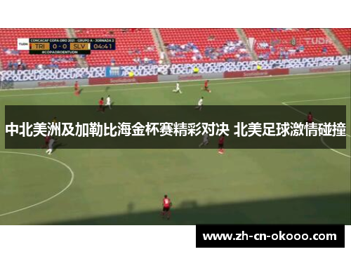 中北美洲及加勒比海金杯赛精彩对决 北美足球激情碰撞 中北美洲及加勒比海金杯赛精彩对决 北美足球激情碰撞