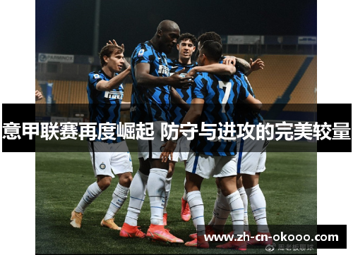 意甲联赛再度崛起 防守与进攻的完美较量 意甲联赛再度崛起 防守与进攻的完美较量