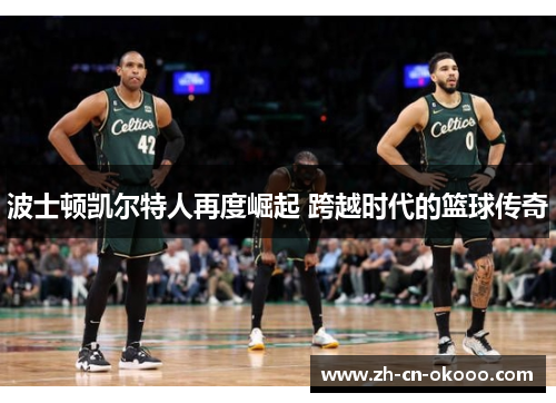 波士顿凯尔特人再度崛起 跨越时代的篮球传奇 波士顿凯尔特人再度崛起 跨越时代的篮球传奇