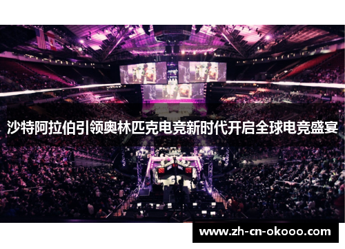 沙特阿拉伯引领奥林匹克电竞新时代开启全球电竞盛宴 沙特阿拉伯引领奥林匹克电竞新时代开启全球电竞盛宴