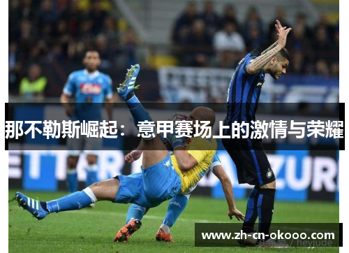 那不勒斯崛起:意甲赛场上的激情与荣耀 那不勒斯崛起:意甲赛场上的激情与荣耀