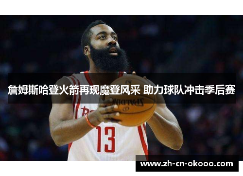 詹姆斯哈登火箭再现魔登风采 助力球队冲击季后赛 詹姆斯哈登火箭再现魔登风采 助力球队冲击季后赛