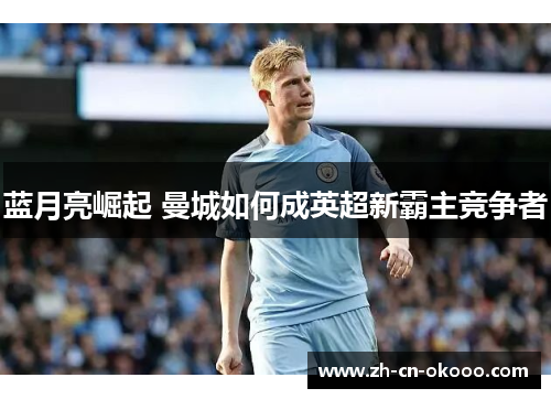 蓝月亮崛起 曼城如何成英超新霸主竞争者 蓝月亮崛起 曼城如何成英超新霸主竞争者
