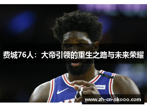费城76人:大帝引领的重生之路与未来荣耀 费城76人:大帝引领的重生之路与未来荣耀
