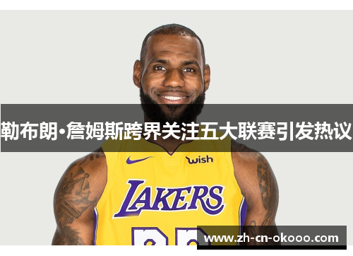 勒布朗·詹姆斯跨界关注五大联赛引发热议 勒布朗·詹姆斯跨界关注五大联赛引发热议