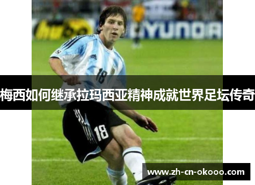 梅西如何继承拉玛西亚精神成就世界足坛传奇 梅西如何继承拉玛西亚精神成就世界足坛传奇