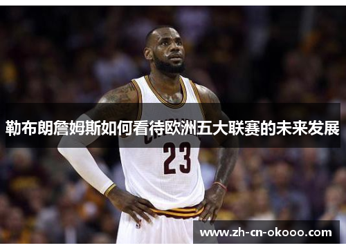 勒布朗詹姆斯如何看待欧洲五大联赛的未来发展