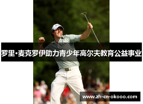 罗里·麦克罗伊助力青少年高尔夫教育公益事业 罗里·麦克罗伊助力青少年高尔夫教育公益事业