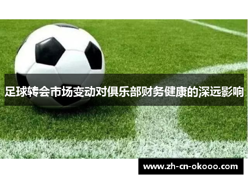 足球转会市场变动对俱乐部财务健康的深远影响