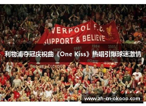 利物浦夺冠庆祝曲《One Kiss》热唱引爆球迷激情