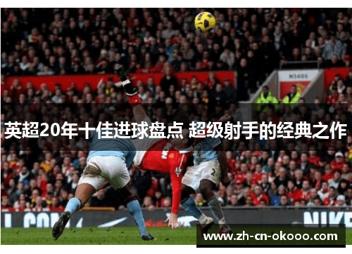 英超20年十佳进球盘点 超级射手的经典之作