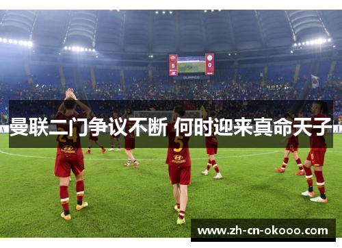 曼联二门争议不断 何时迎来真命天子