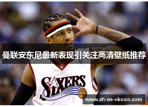 曼联安东尼最新表现引关注高清壁纸推荐