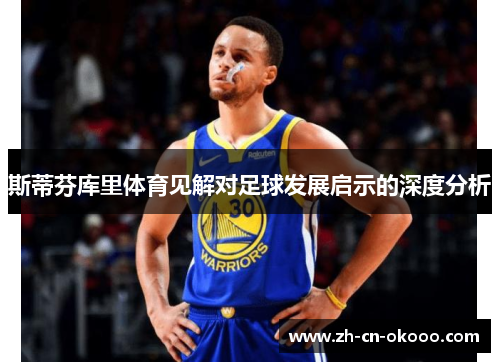 斯蒂芬库里体育见解对足球发展启示的深度分析 斯蒂芬库里体育见解对足球发展启示的深度分析