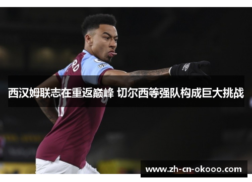 西汉姆联志在重返巅峰 切尔西等强队构成巨大挑战