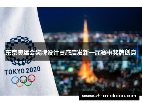 东京奥运会奖牌设计灵感启发新一届赛事奖牌创意 东京奥运会奖牌设计灵感启发新一届赛事奖牌创意