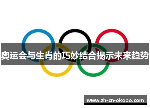奥运会与生肖的巧妙结合揭示未来趋势 奥运会与生肖的巧妙结合揭示未来趋势