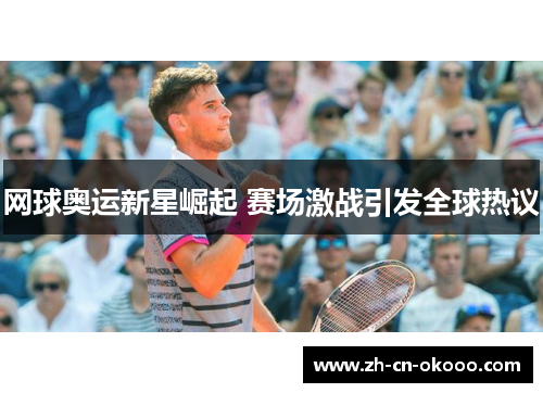 网球奥运新星崛起 赛场激战引发全球热议